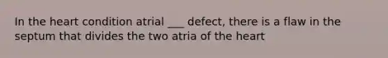 In <a href='https://www.questionai.com/knowledge/kya8ocqc6o-the-heart' class='anchor-knowledge'>the heart</a> condition atrial ___ defect, there is a flaw in the septum that divides the two atria of the heart