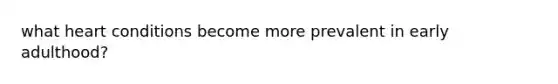 what heart conditions become more prevalent in early adulthood?