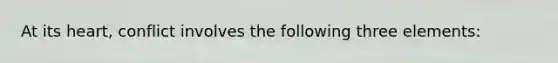 At its heart, conflict involves the following three elements: