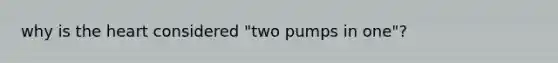 why is the heart considered "two pumps in one"?