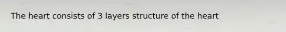 The heart consists of 3 layers structure of the heart