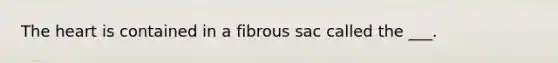 The heart is contained in a fibrous sac called the ___.