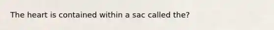 <a href='https://www.questionai.com/knowledge/kya8ocqc6o-the-heart' class='anchor-knowledge'>the heart</a> is contained within a sac called the?