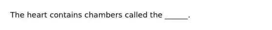 The heart contains chambers called the ______.