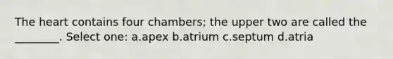 <a href='https://www.questionai.com/knowledge/kya8ocqc6o-the-heart' class='anchor-knowledge'>the heart</a> contains four chambers; the upper two are called the ________. Select one: a.apex b.atrium c.septum d.atria