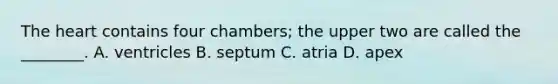 <a href='https://www.questionai.com/knowledge/kya8ocqc6o-the-heart' class='anchor-knowledge'>the heart</a> contains four​ chambers; the upper two are called the​ ________. A. ventricles B. septum C. atria D. apex