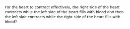 For the heart to contract effectively, the right side of the heart contracts while the left side of the heart fills with blood and then the left side contracts while the right side of the heart fills with blood?