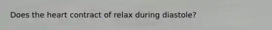 Does the heart contract of relax during diastole?