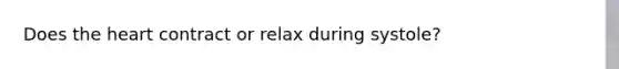 Does the heart contract or relax during systole?