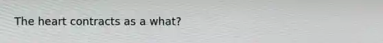 <a href='https://www.questionai.com/knowledge/kya8ocqc6o-the-heart' class='anchor-knowledge'>the heart</a> contracts as a what?