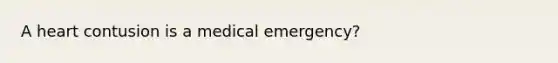 A heart contusion is a medical emergency?