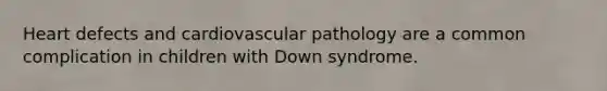 Heart defects and cardiovascular pathology are a common complication in children with Down syndrome.