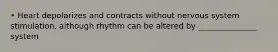 • Heart depolarizes and contracts without nervous system stimulation, although rhythm can be altered by _______________ system