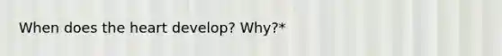 When does <a href='https://www.questionai.com/knowledge/kya8ocqc6o-the-heart' class='anchor-knowledge'>the heart</a> develop? Why?*