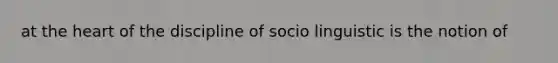 at <a href='https://www.questionai.com/knowledge/kya8ocqc6o-the-heart' class='anchor-knowledge'>the heart</a> of the discipline of socio linguistic is the notion of