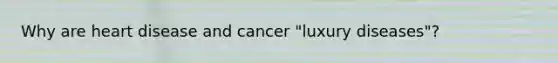 Why are heart disease and cancer "luxury diseases"?