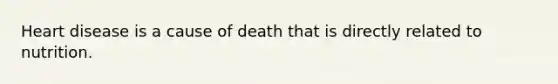 Heart disease is a cause of death that is directly related to nutrition.