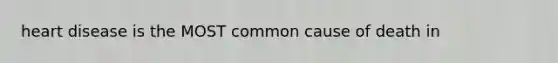 heart disease is the MOST common cause of death in