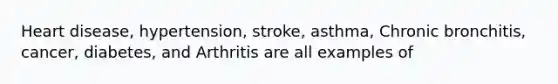 Heart disease, hypertension, stroke, asthma, Chronic bronchitis, cancer, diabetes, and Arthritis are all examples of