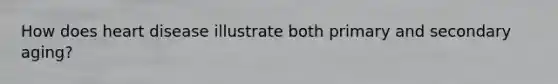 How does heart disease illustrate both primary and secondary aging?