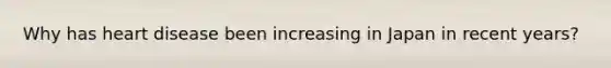 Why has heart disease been increasing in Japan in recent years?