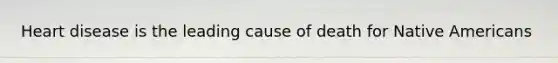 Heart disease is the leading cause of death for Native Americans