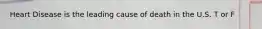Heart Disease is the leading cause of death in the U.S. T or F