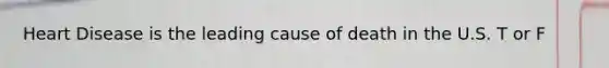 Heart Disease is the leading cause of death in the U.S. T or F