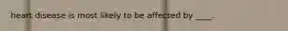 heart disease is most likely to be affected by ____.