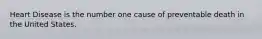 Heart Disease is the number one cause of preventable death in the United States.