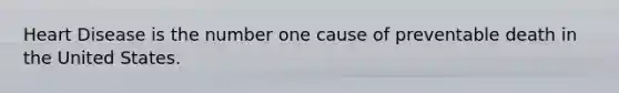 Heart Disease is the number one cause of preventable death in the United States.