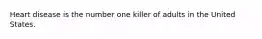 Heart disease is the number one killer of adults in the United States.