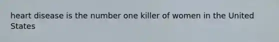 heart disease is the number one killer of women in the United States