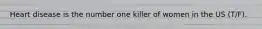 Heart disease is the number one killer of women in the US (T/F).