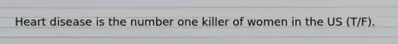 Heart disease is the number one killer of women in the US (T/F).