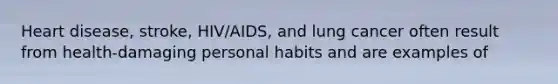 Heart disease, stroke, HIV/AIDS, and lung cancer often result from health-damaging personal habits and are examples of