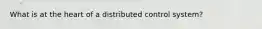 What is at the heart of a distributed control system?
