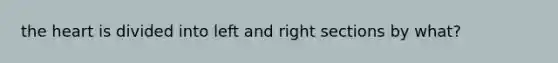 the heart is divided into left and right sections by what?