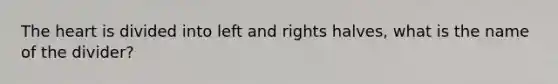 <a href='https://www.questionai.com/knowledge/kya8ocqc6o-the-heart' class='anchor-knowledge'>the heart</a> is divided into left and rights halves, what is the name of the divider?