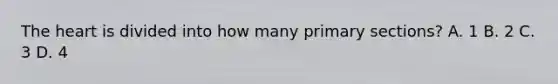 The heart is divided into how many primary sections? A. 1 B. 2 C. 3 D. 4