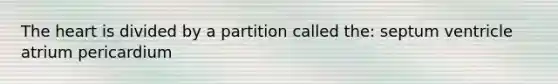 The heart is divided by a partition called the: septum ventricle atrium pericardium