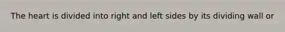 The heart is divided into right and left sides by its dividing wall or