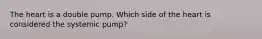 The heart is a double pump. Which side of the heart is considered the systemic pump?