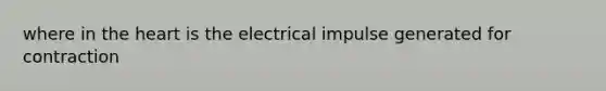 where in the heart is the electrical impulse generated for contraction