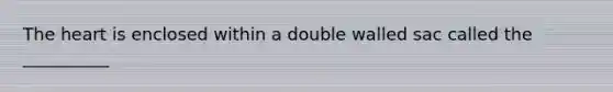 The heart is enclosed within a double walled sac called the __________