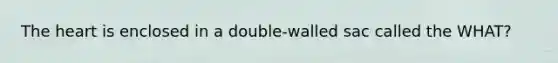 <a href='https://www.questionai.com/knowledge/kya8ocqc6o-the-heart' class='anchor-knowledge'>the heart</a> is enclosed in a double-walled sac called the WHAT?