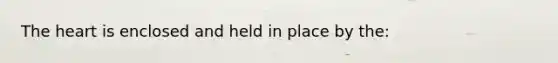 <a href='https://www.questionai.com/knowledge/kya8ocqc6o-the-heart' class='anchor-knowledge'>the heart</a> is enclosed and held in place by the: