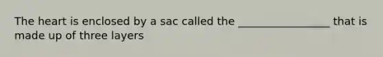 The heart is enclosed by a sac called the _________________ that is made up of three layers