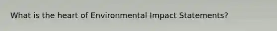 What is the heart of Environmental Impact Statements?