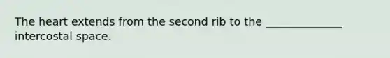 <a href='https://www.questionai.com/knowledge/kya8ocqc6o-the-heart' class='anchor-knowledge'>the heart</a> extends from the second rib to the ______________ intercostal space.